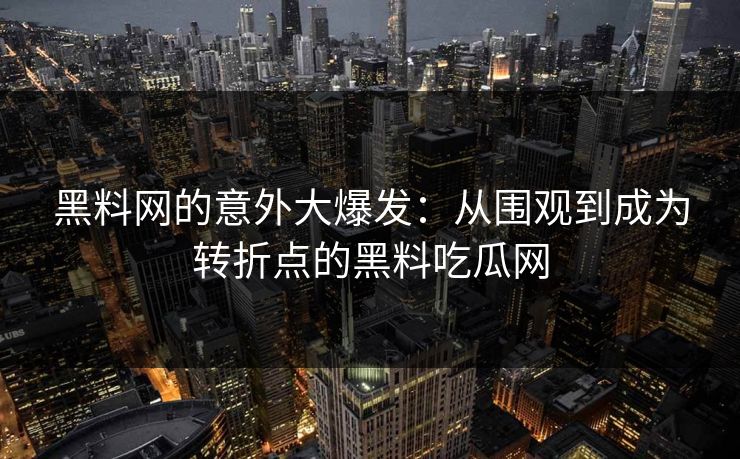 黑料网的意外大爆发：从围观到成为转折点的黑料吃瓜网