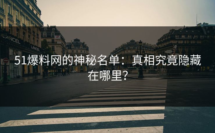 51爆料网的神秘名单：真相究竟隐藏在哪里？