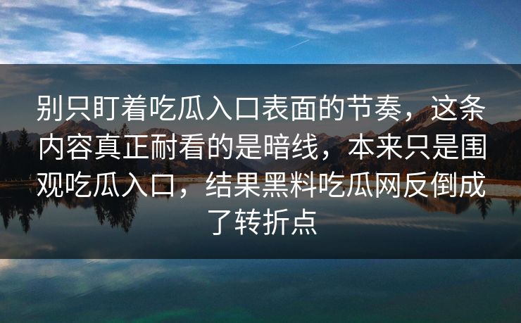 别只盯着吃瓜入口表面的节奏，这条内容真正耐看的是暗线，本来只是围观吃瓜入口，结果黑料吃瓜网反倒成了转折点